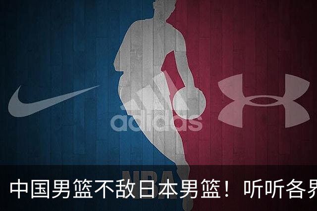 中国男篮不敌日本男篮！听听各界媒体专家怎么说，苏群一针见血