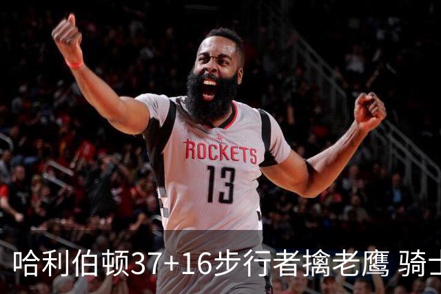 哈利伯顿37+16步行者擒老鹰 骑士加时险胜76人