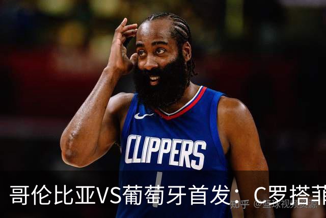 哥伦比亚VS葡萄牙首发：C罗搭菲利克斯 B费配巴黎班底