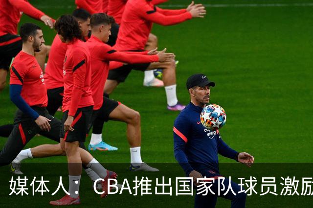 媒体人：CBA推出国家队球员激励条款 拿到奥运前8奖励每人30万