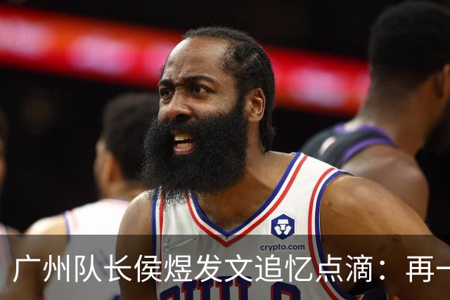 广州队长侯煜发文追忆点滴：再一次喊出为广州而战