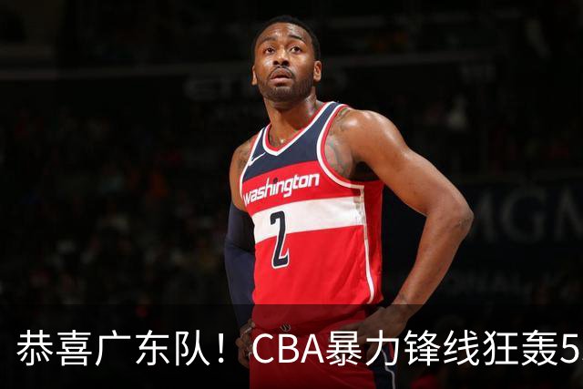 恭喜广东队！CBA暴力锋线狂轰53分，或被朱芳雨重金挖走？