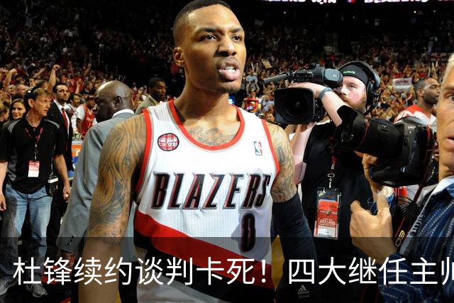 杜锋续约谈判卡死！四大继任主帅全方位PK，头号合适人选无悬念