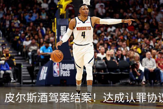 皮尔斯酒驾案结案！达成认罪协议 获12个月缓刑并罚款375美元
